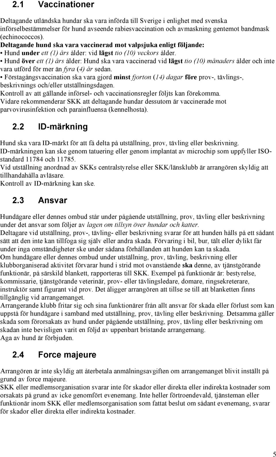 Hund över ett (1) års ålder: Hund ska vara vaccinerad vid lägst tio (10) månaders ålder och inte vara utförd för mer än fyra (4) år sedan.