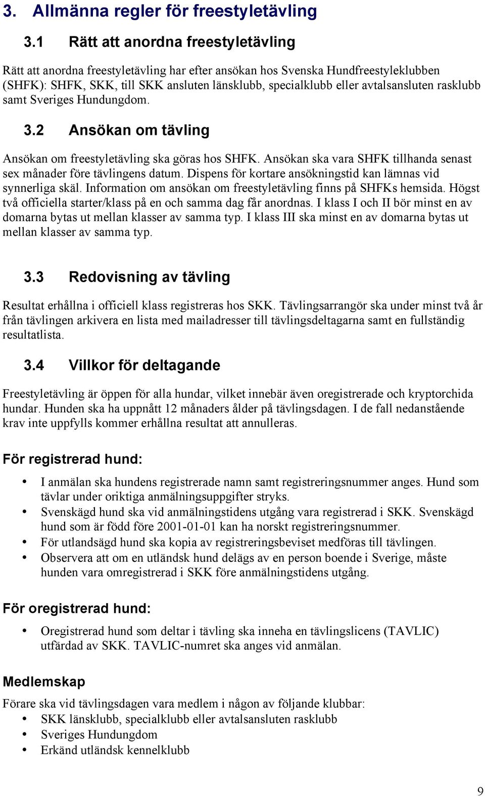 avtalsansluten rasklubb samt Sveriges Hundungdom. 3.2 Ansökan om tävling Ansökan om freestyletävling ska göras hos SHFK. Ansökan ska vara SHFK tillhanda senast sex månader före tävlingens datum.