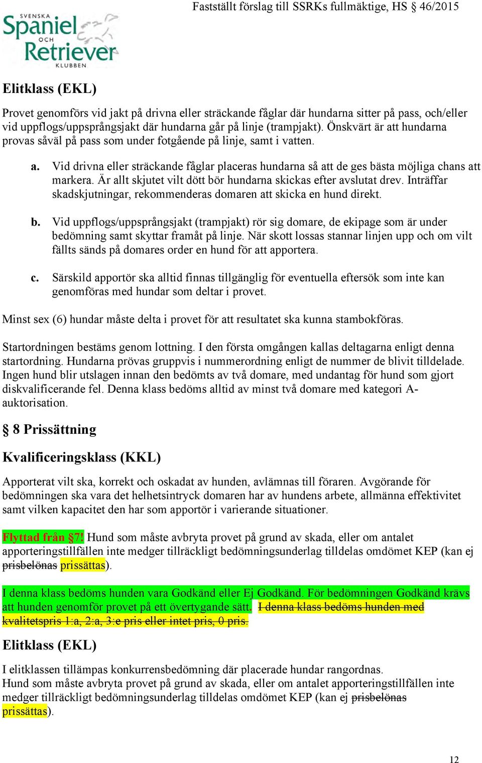 Är allt skjutet vilt dött bör hundarna skickas efter avslutat drev. Inträffar skadskjutningar, rekommenderas domaren att skicka en hund direkt. b. Vid uppflogs/uppsprångsjakt (trampjakt) rör sig domare, de ekipage som är under bedömning samt skyttar framåt på linje.