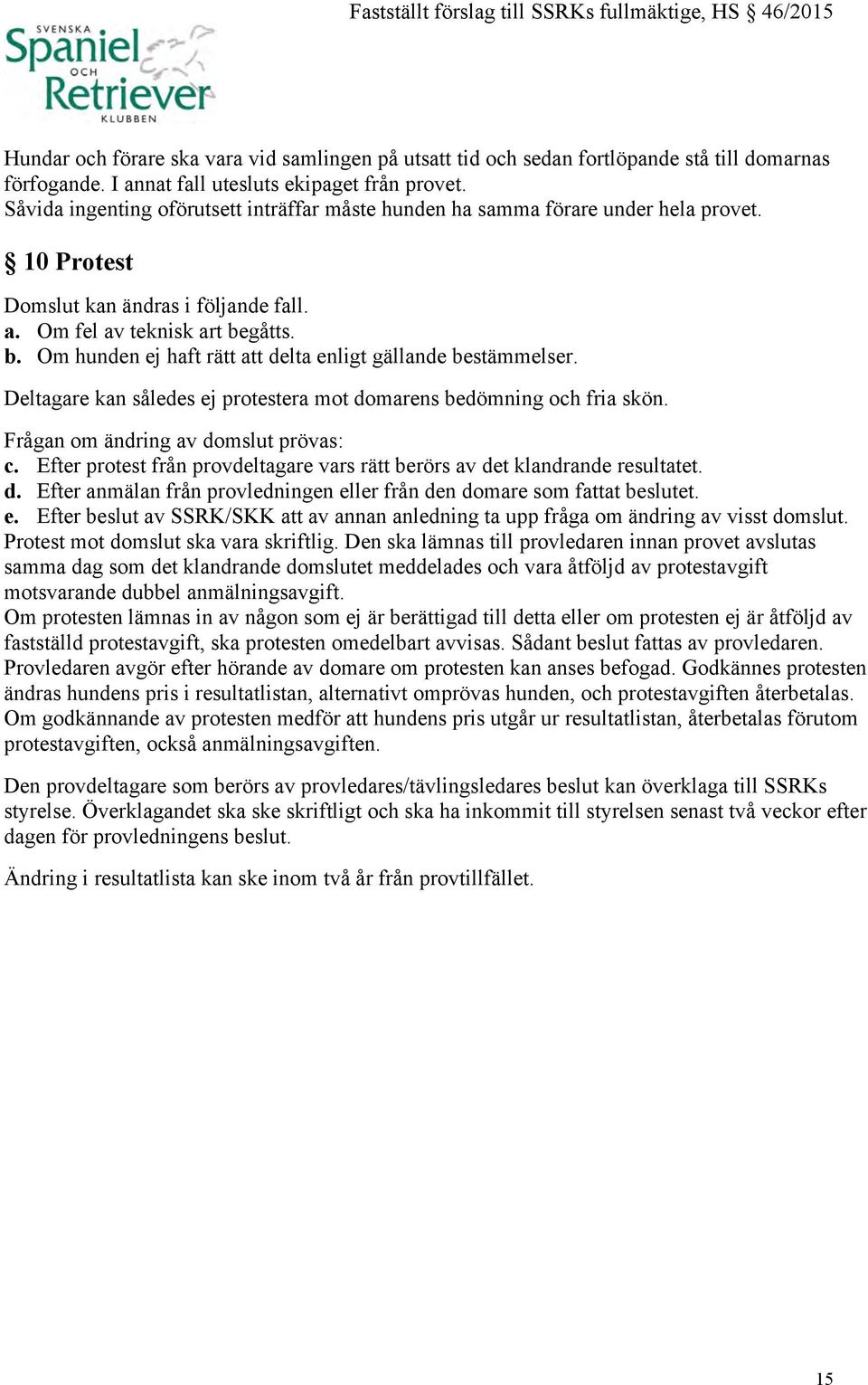 gåtts. b. Om hunden ej haft rätt att delta enligt gällande bestämmelser. Deltagare kan således ej protestera mot domarens bedömning och fria skön. Frågan om ändring av domslut prövas: c.