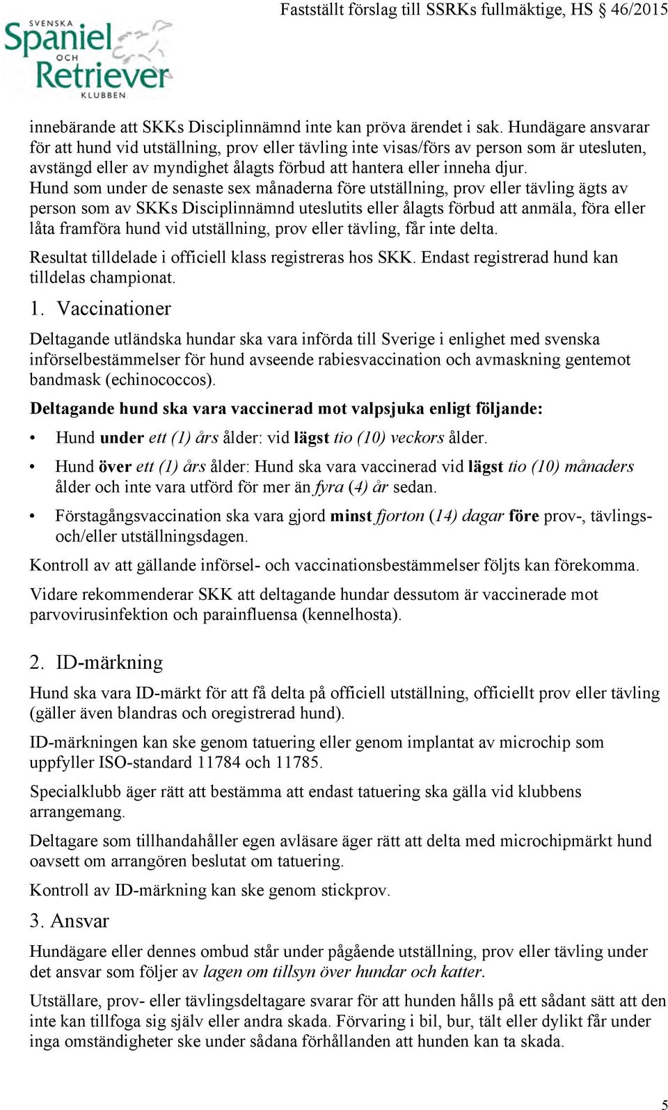 Hund som under de senaste sex månaderna före utställning, prov eller tävling ägts av person som av SKKs Disciplinnämnd uteslutits eller ålagts förbud att anmäla, föra eller låta framföra hund vid