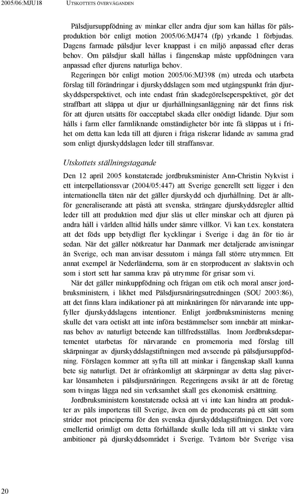 Regeringen bör enligt motion 2005/06:MJ398 (m) utreda och utarbeta förslag till förändringar i djurskyddslagen som med utgångspunkt från djurskyddsperspektivet, och inte endast från