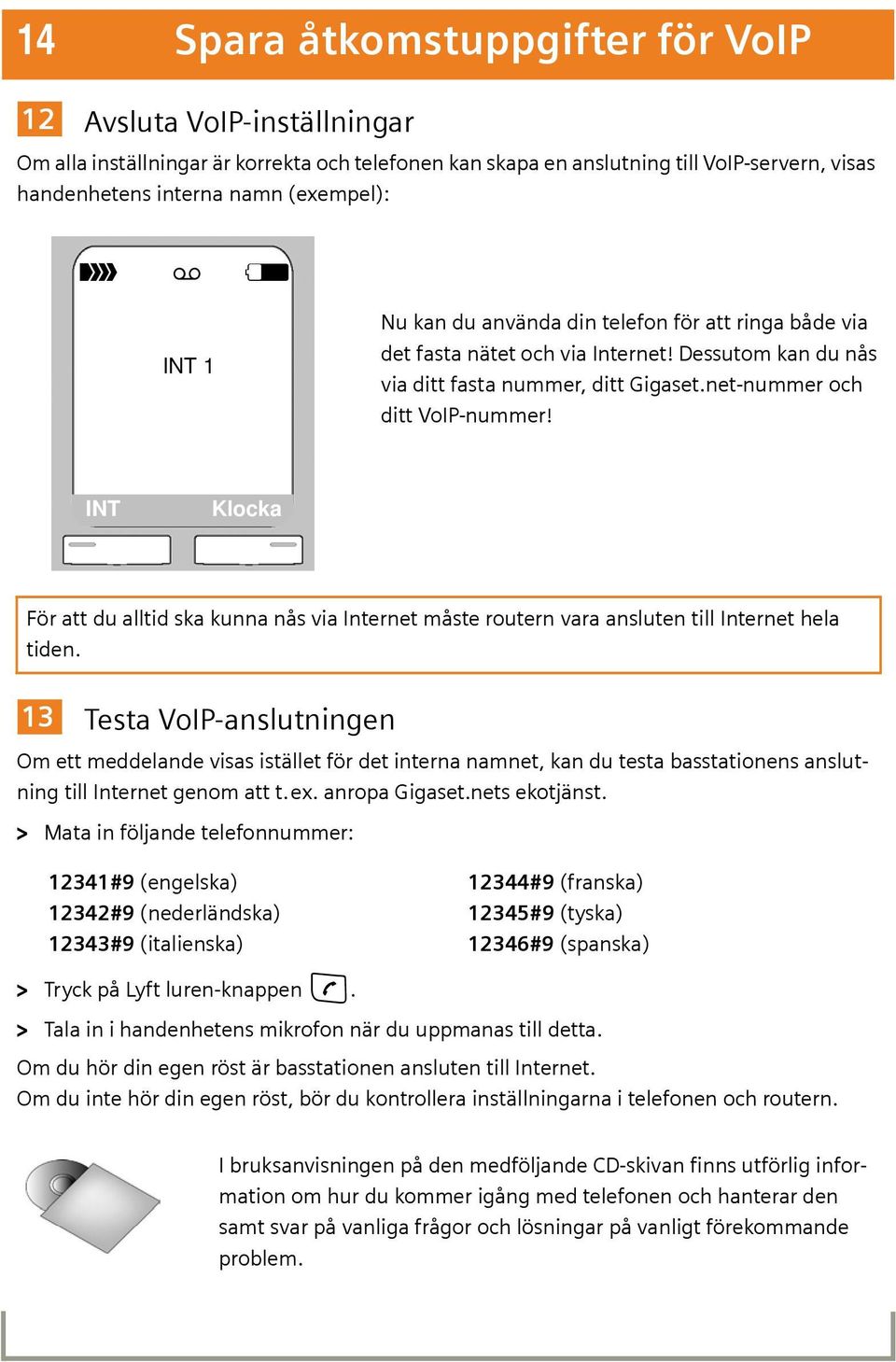 INT Klocka För att du alltid ska kunna nås via Internet måste routern vara ansluten till Internet hela tiden.