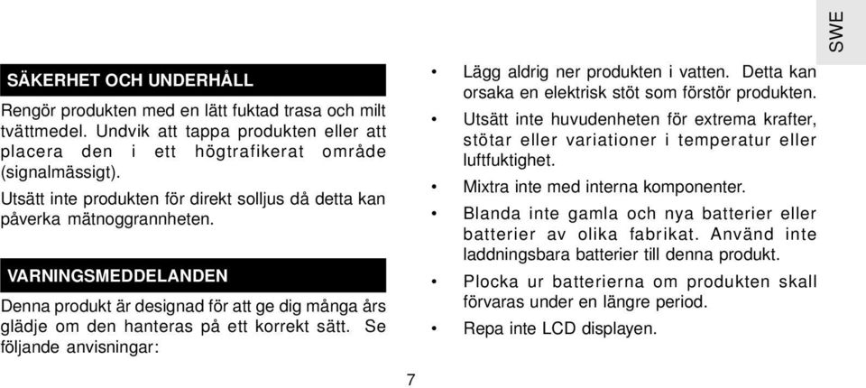 Se följande anvisningar: Lägg aldrig ner produkten i vatten. Detta kan orsaka en elektrisk stöt som förstör produkten.