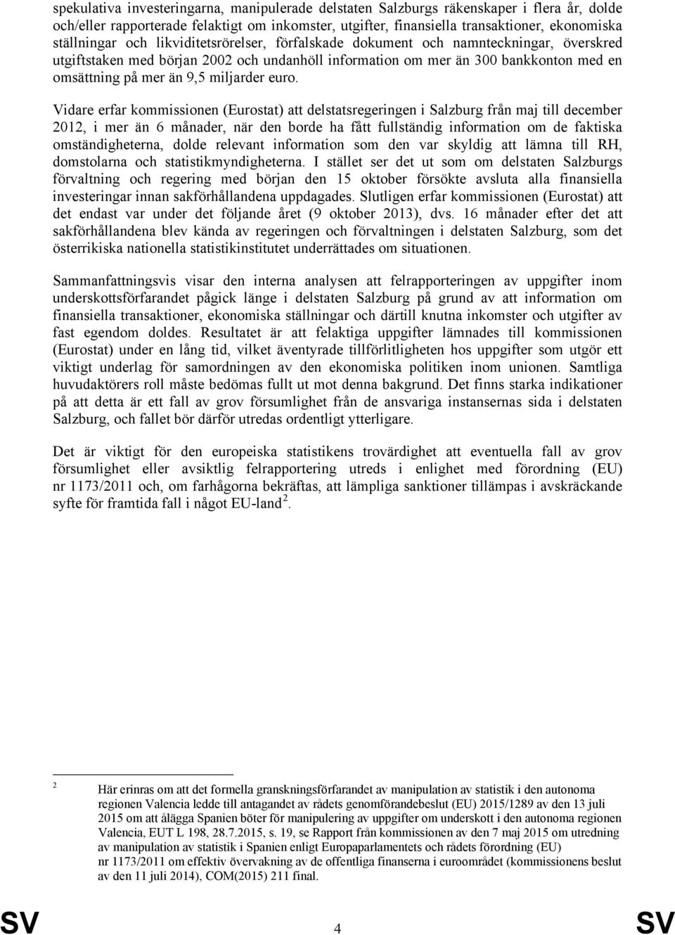 euro. Vidare erfar kommissionen (Eurostat) att delstatsregeringen i Salzburg från maj till december 2012, i mer än 6 månader, när den borde ha fått fullständig information om de faktiska