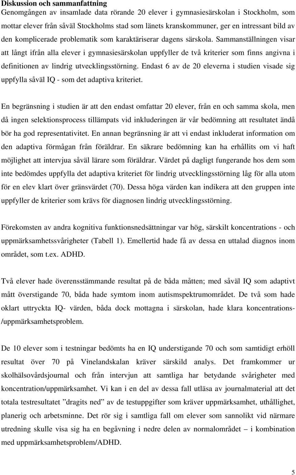 Sammanställningen visar att långt ifrån alla elever i gymnasiesärskolan uppfyller de två kriterier som finns angivna i definitionen av lindrig utvecklingsstörning.