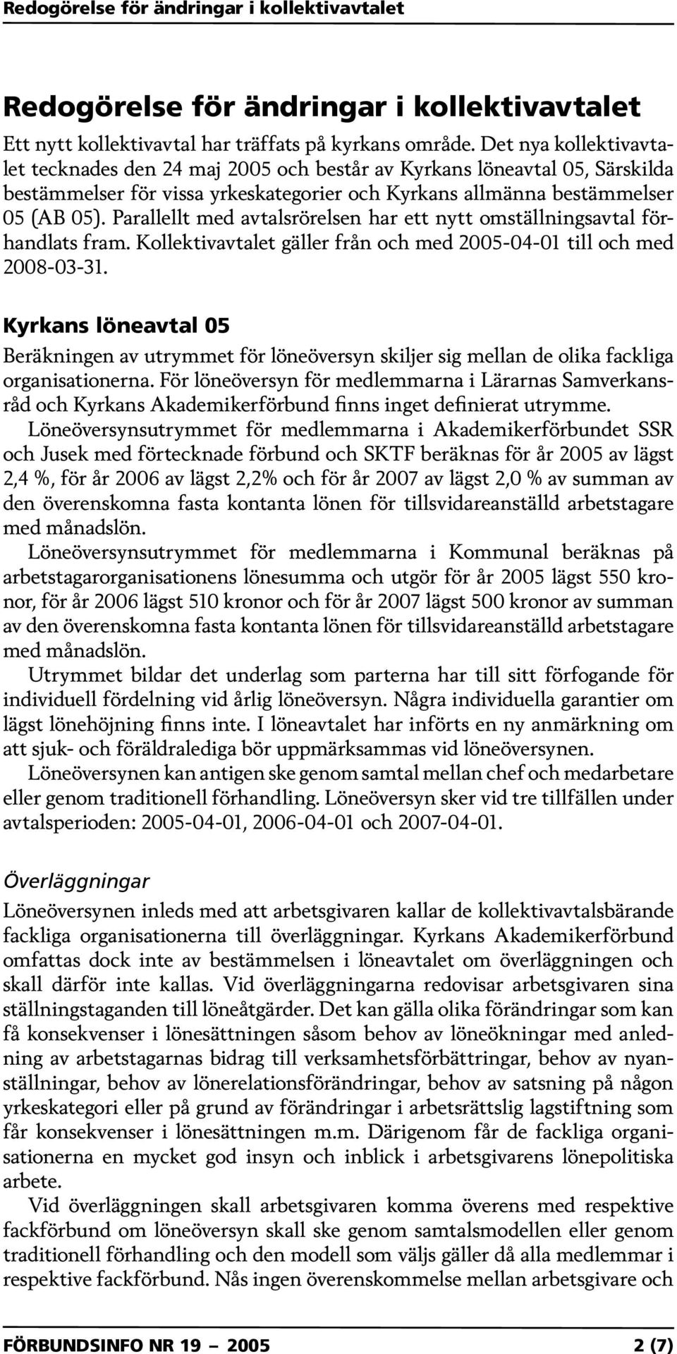 Parallellt med avtalsrörelsen har ett nytt omställningsavtal förhandlats fram. Kollektivavtalet gäller från och med 2005-04-01 till och med 2008-03-31.