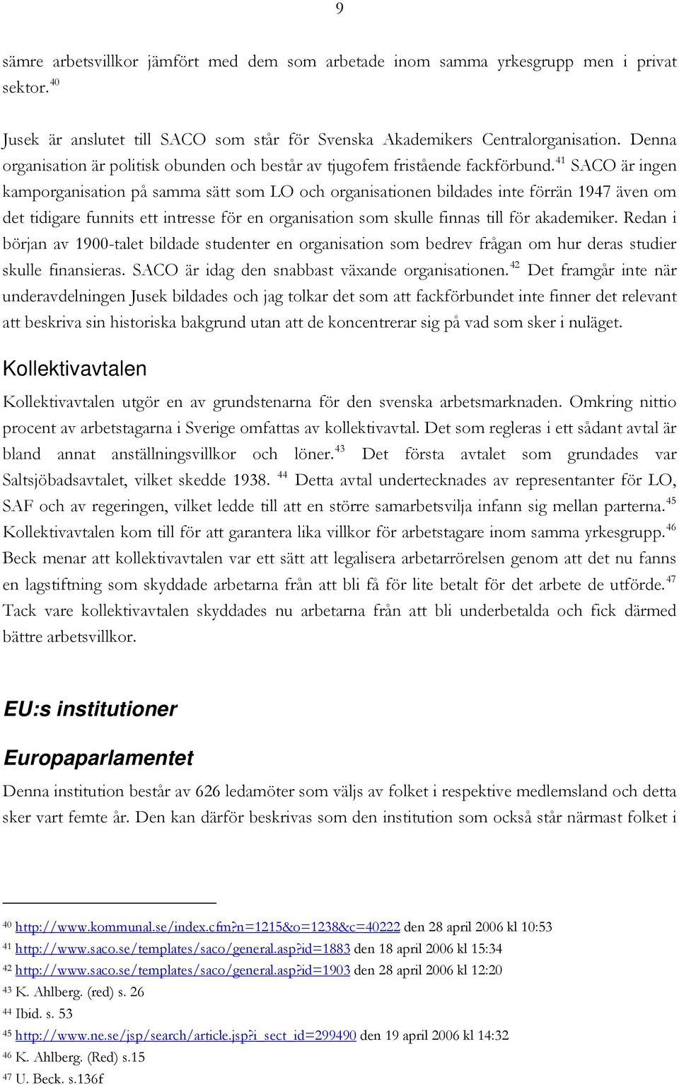 41 SACO är ingen kamporganisation på samma sätt som LO och organisationen bildades inte förrän 1947 även om det tidigare funnits ett intresse för en organisation som skulle finnas till för akademiker.