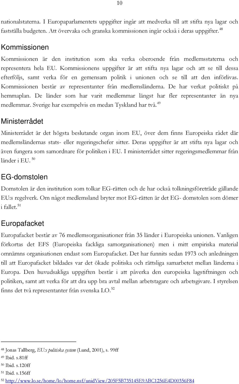 Kommissionens uppgifter är att stifta nya lagar och att se till dessa efterföljs, samt verka för en gemensam politik i unionen och se till att den införlivas.