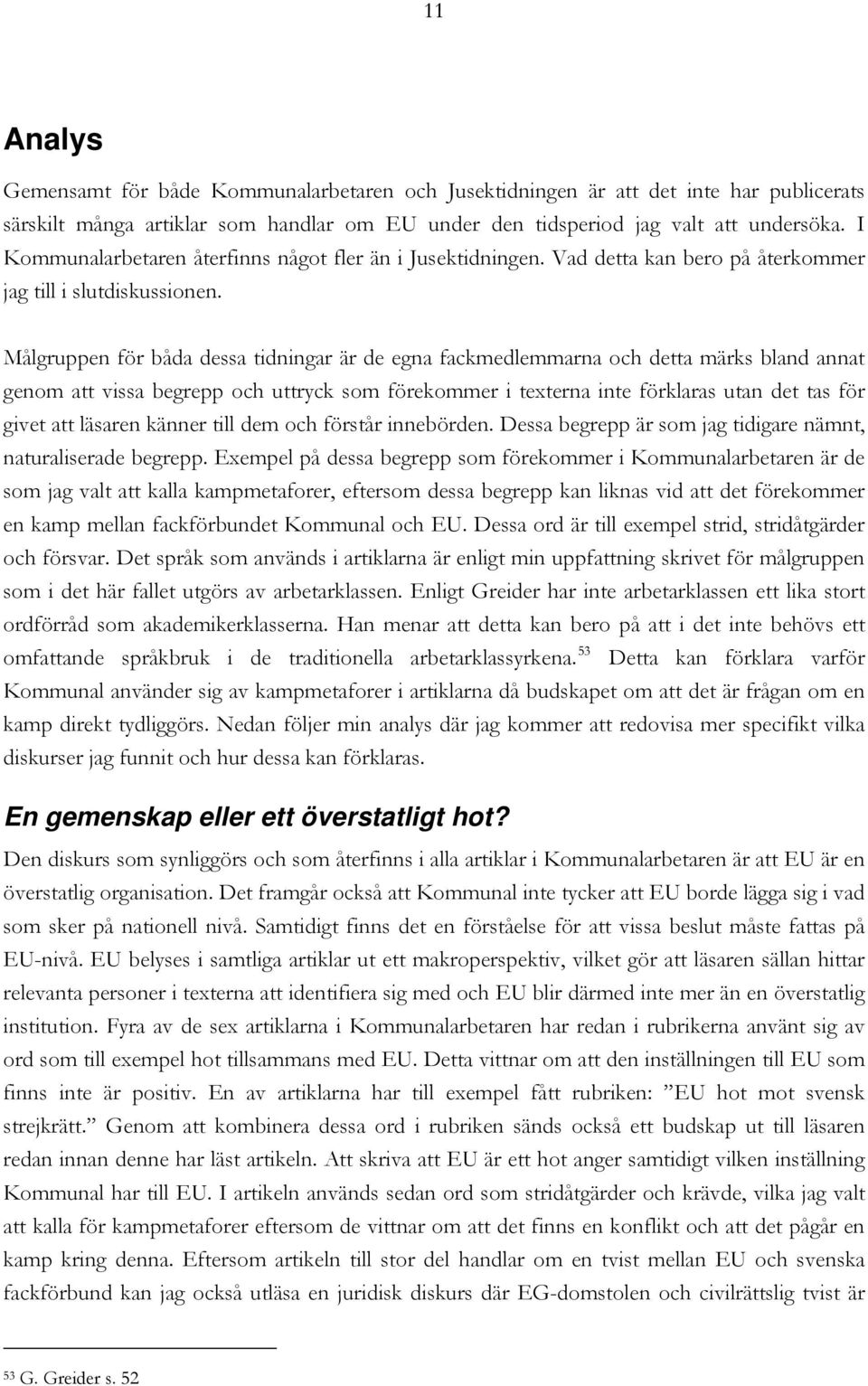 Målgruppen för båda dessa tidningar är de egna fackmedlemmarna och detta märks bland annat genom att vissa begrepp och uttryck som förekommer i texterna inte förklaras utan det tas för givet att