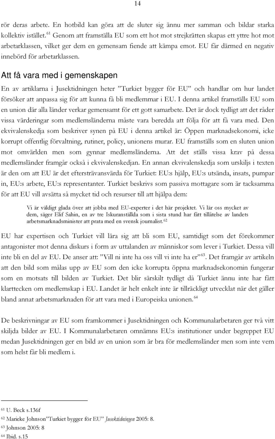Att få vara med i gemenskapen En av artiklarna i Jusektidningen heter Turkiet bygger för EU och handlar om hur landet försöker att anpassa sig för att kunna få bli medlemmar i EU.