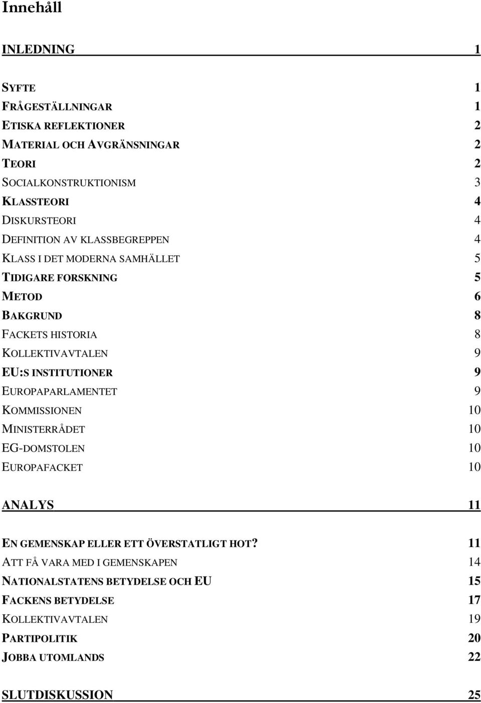 EU:S INSTITUTIONER 9 EUROPAPARLAMENTET 9 KOMMISSIONEN 10 MINISTERRÅDET 10 EG-DOMSTOLEN 10 EUROPAFACKET 10 ANALYS 11 EN GEMENSKAP ELLER ETT ÖVERSTATLIGT HOT?