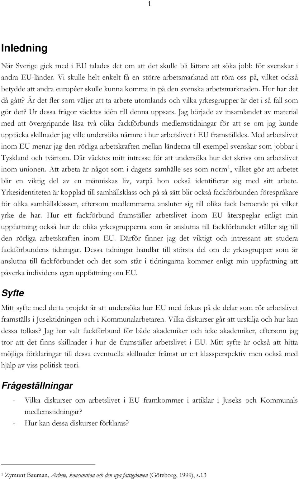 Är det fler som väljer att ta arbete utomlands och vilka yrkesgrupper är det i så fall som gör det? Ur dessa frågor väcktes idén till denna uppsats.