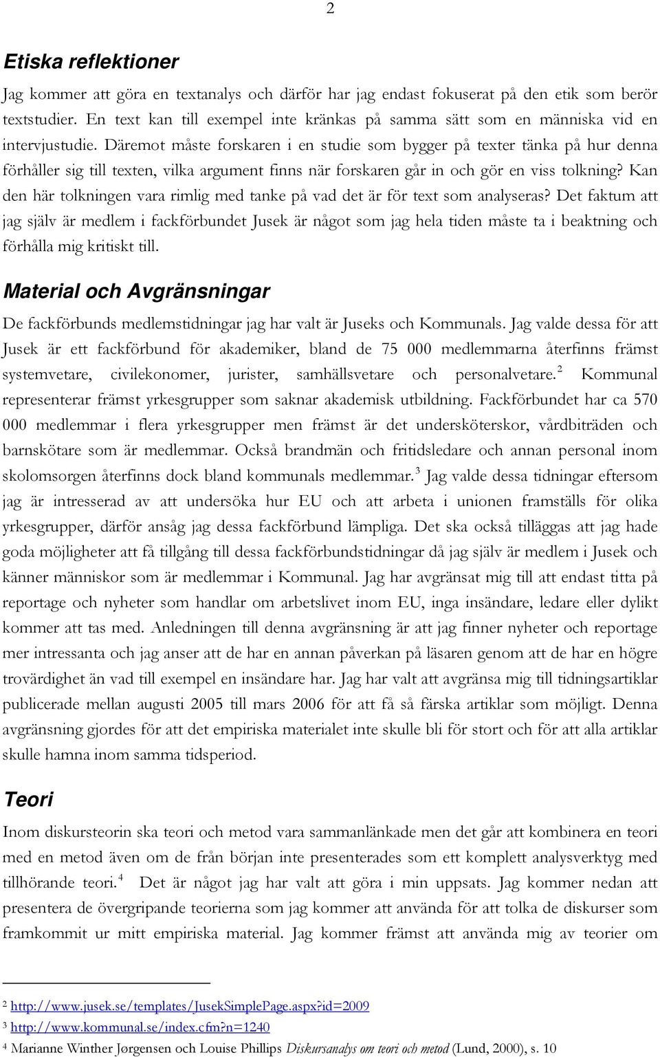 Däremot måste forskaren i en studie som bygger på texter tänka på hur denna förhåller sig till texten, vilka argument finns när forskaren går in och gör en viss tolkning?
