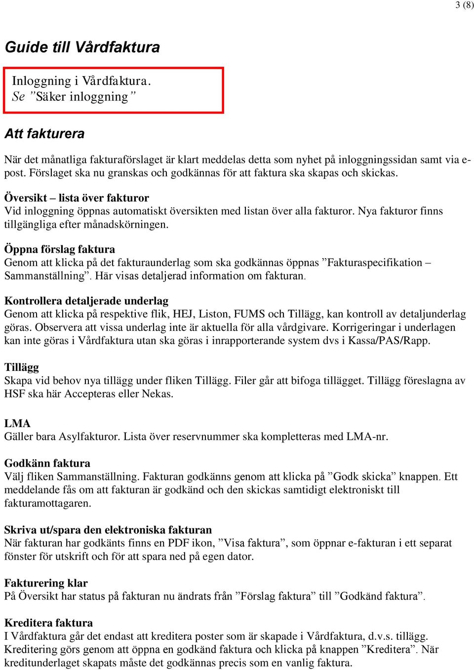 Nya fakturor finns tillgängliga efter månadskörningen. Öppna förslag faktura Genom att klicka på det fakturaunderlag som ska godkännas öppnas Fakturaspecifikation Sammanställning.