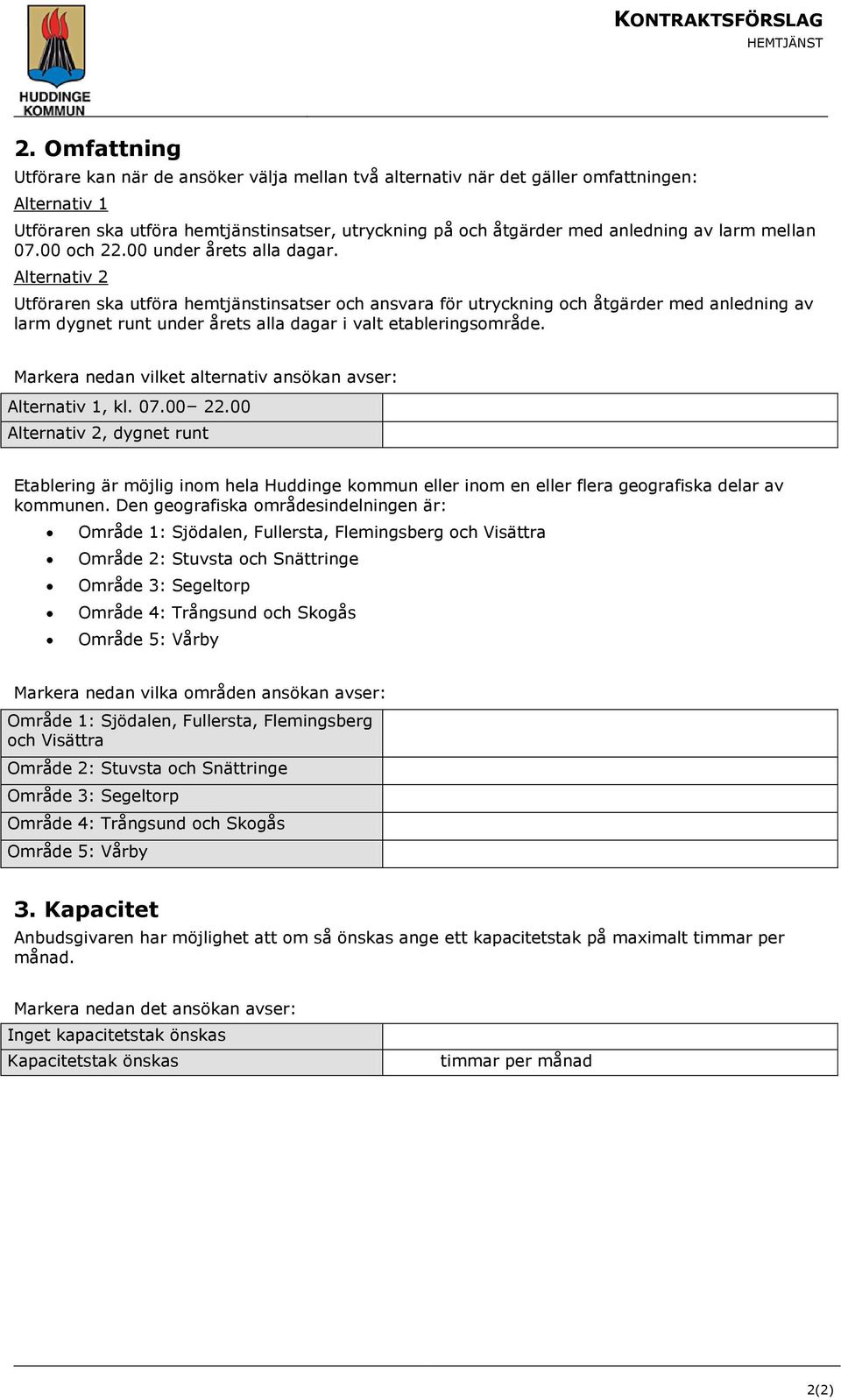 Alternativ 2 Utföraren ska utföra hemtjänstinsatser och ansvara för utryckning och åtgärder med anledning av larm dygnet runt under årets alla dagar i valt etableringsområde.