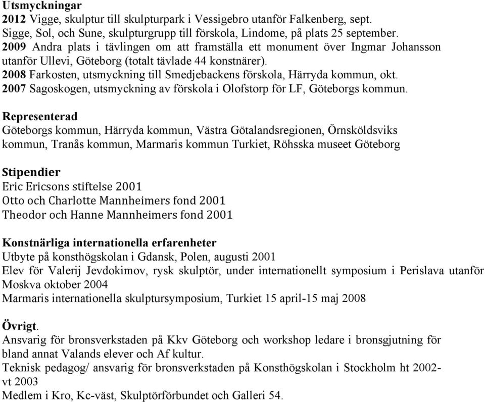 2008 Farkosten, utsmyckning till Smedjebackens förskola, Härryda kommun, okt. 2007 Sagoskogen, utsmyckning av förskola i Olofstorp för LF, Göteborgs kommun.