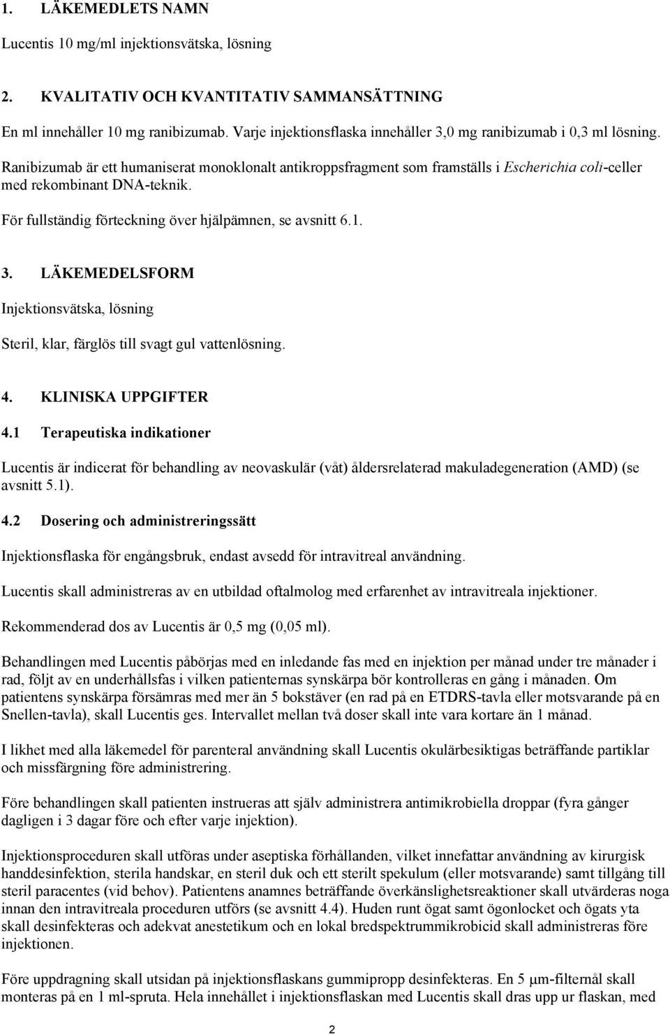 Ranibizumab är ett humaniserat monoklonalt antikroppsfragment som framställs i Escherichia coli-celler med rekombinant DNA-teknik. För fullständig förteckning över hjälpämnen, se avsnitt 6.1. 3.