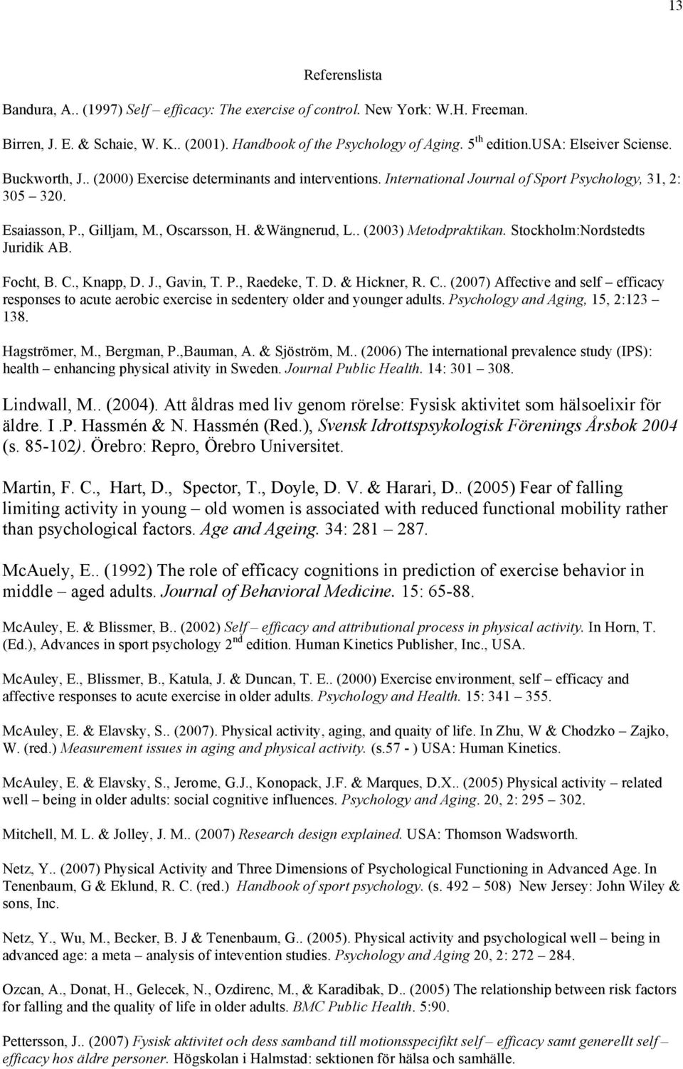 &Wängnerud, L.. (2003) Metodpraktikan. Stockholm:Nordstedts Juridik AB. Focht, B. C., Knapp, D. J., Gavin, T. P., Raedeke, T. D. & Hickner, R. C.. (2007) Affective and self efficacy responses to acute aerobic exercise in sedentery older and younger adults.