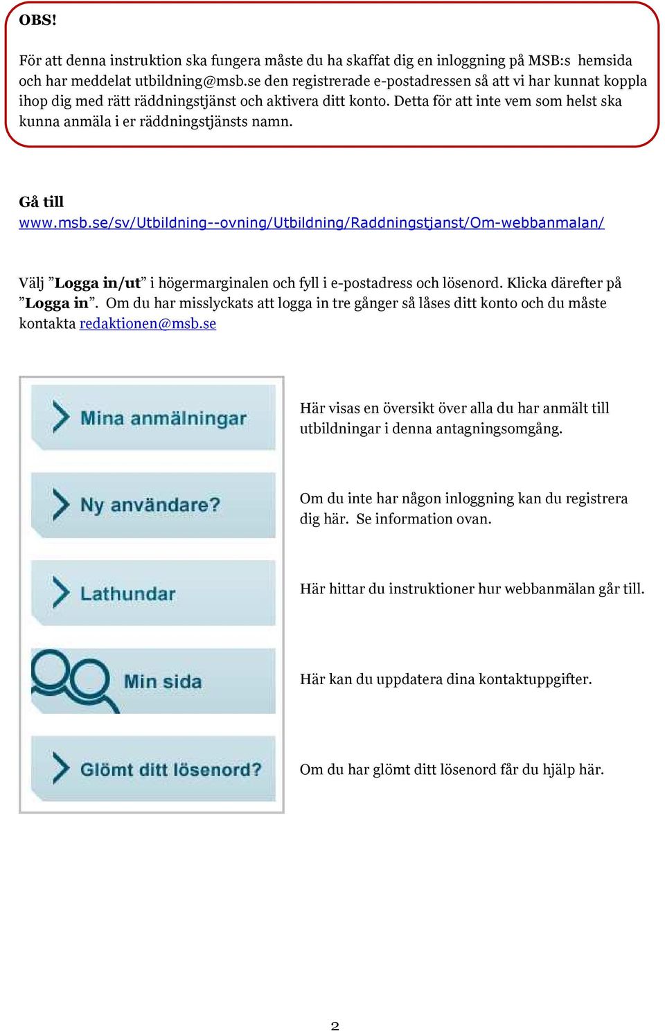 Gå till www.msb.se/sv/utbildning--ovning/utbildning/raddningstjanst/om-webbanmalan/ Välj Logga in/ut i högermarginalen och fyll i e-postadress och lösenord. Klicka därefter på Logga in.