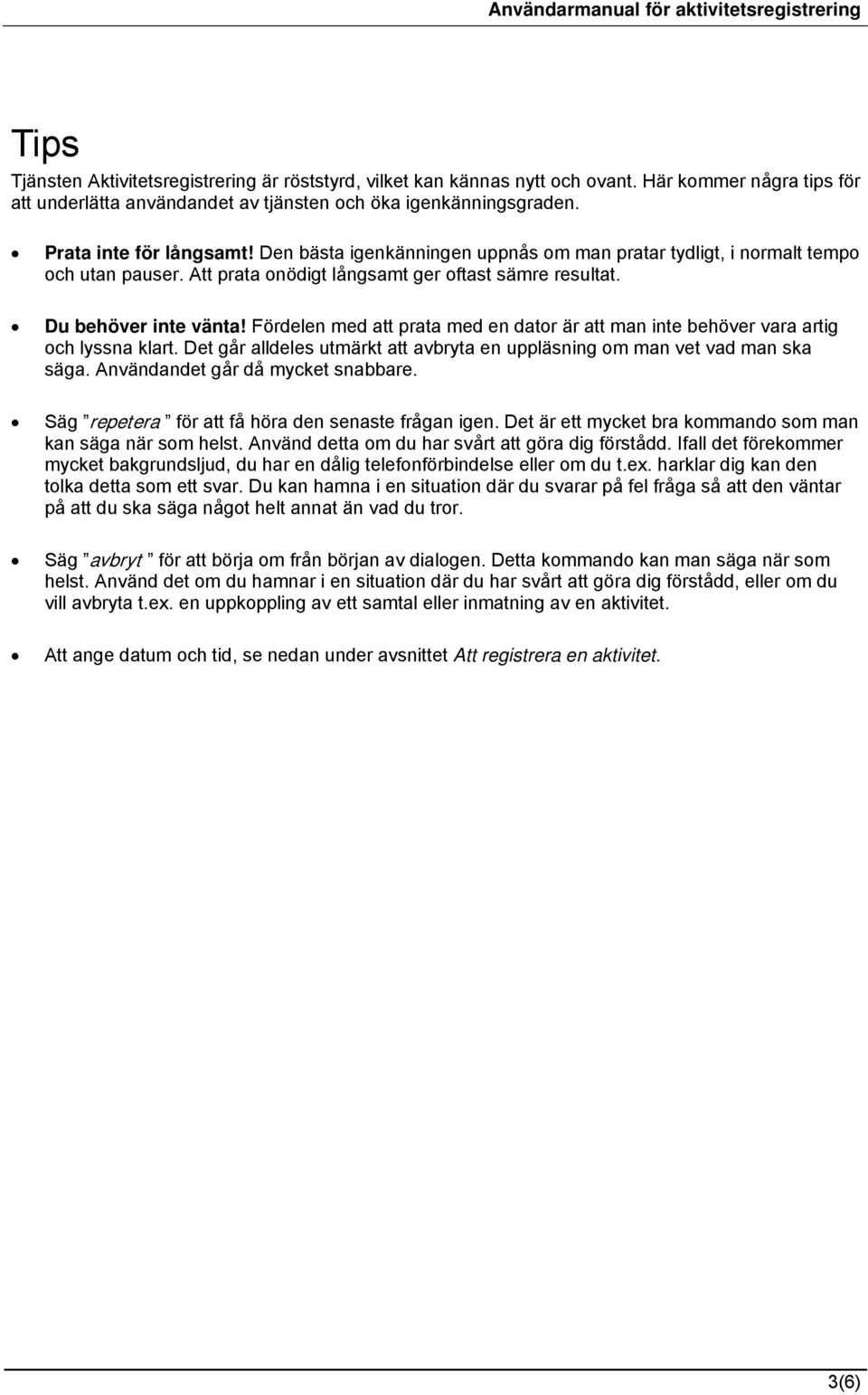 Fördelen med att prata med en dator är att man inte behöver vara artig och lyssna klart. Det går alldeles utmärkt att avbryta en uppläsning om man vet vad man ska säga.