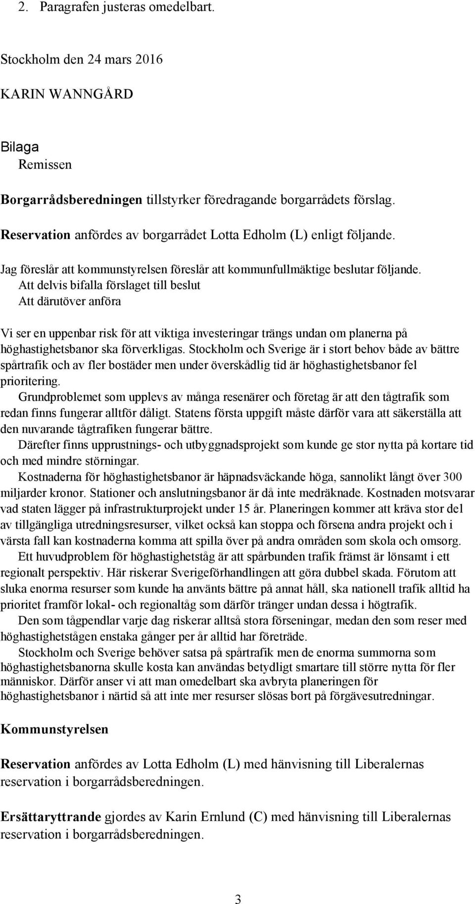 Att delvis bifalla förslaget till beslut Att därutöver anföra Vi ser en uppenbar risk för att viktiga investeringar trängs undan om planerna på höghastighetsbanor ska förverkligas.