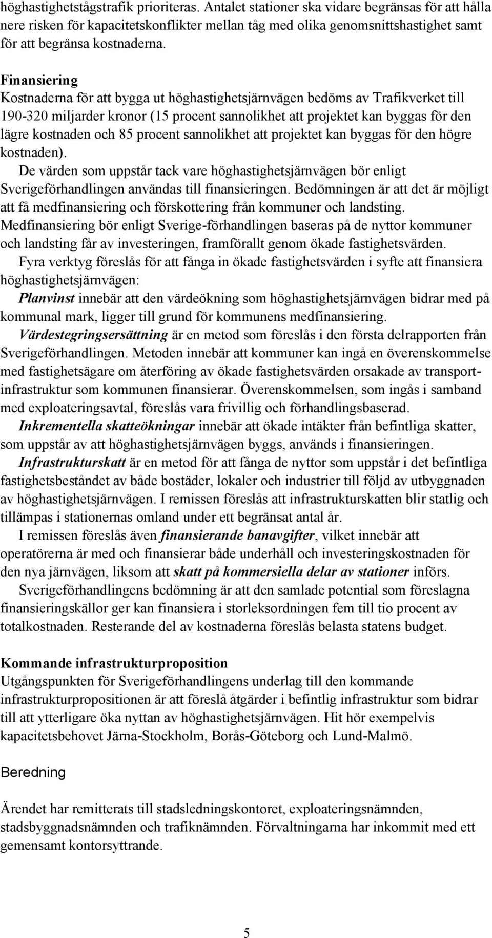 Finansiering Kostnaderna för att bygga ut höghastighetsjärnvägen bedöms av Trafikverket till 190-320 miljarder kronor (15 procent sannolikhet att projektet kan byggas för den lägre kostnaden och 85