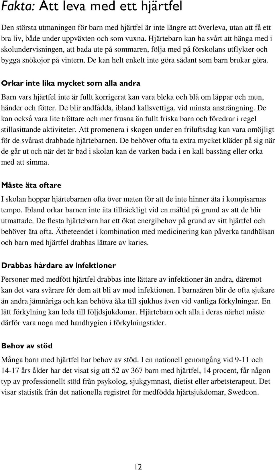 De kan helt enkelt inte göra sådant som barn brukar göra. Orkar inte lika mycket som alla andra Barn vars hjärtfel inte är fullt korrigerat kan vara bleka och blå om läppar och mun, händer och fötter.