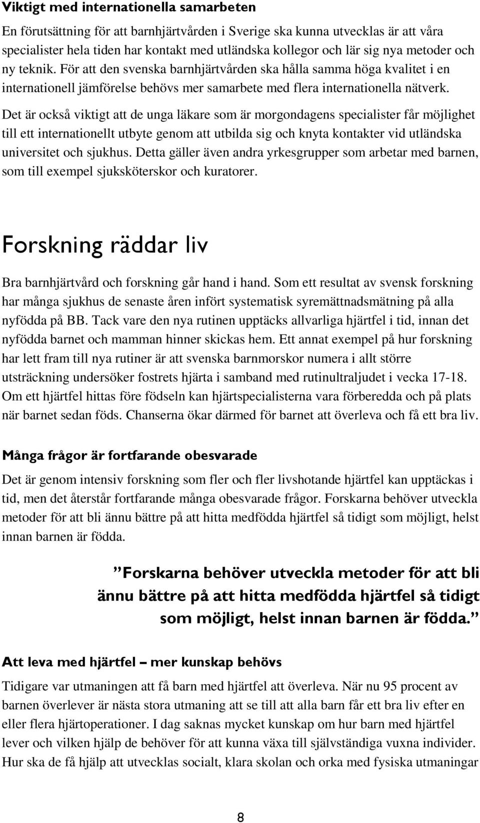 Det är också viktigt att de unga läkare som är morgondagens specialister får möjlighet till ett internationellt utbyte genom att utbilda sig och knyta kontakter vid utländska universitet och sjukhus.