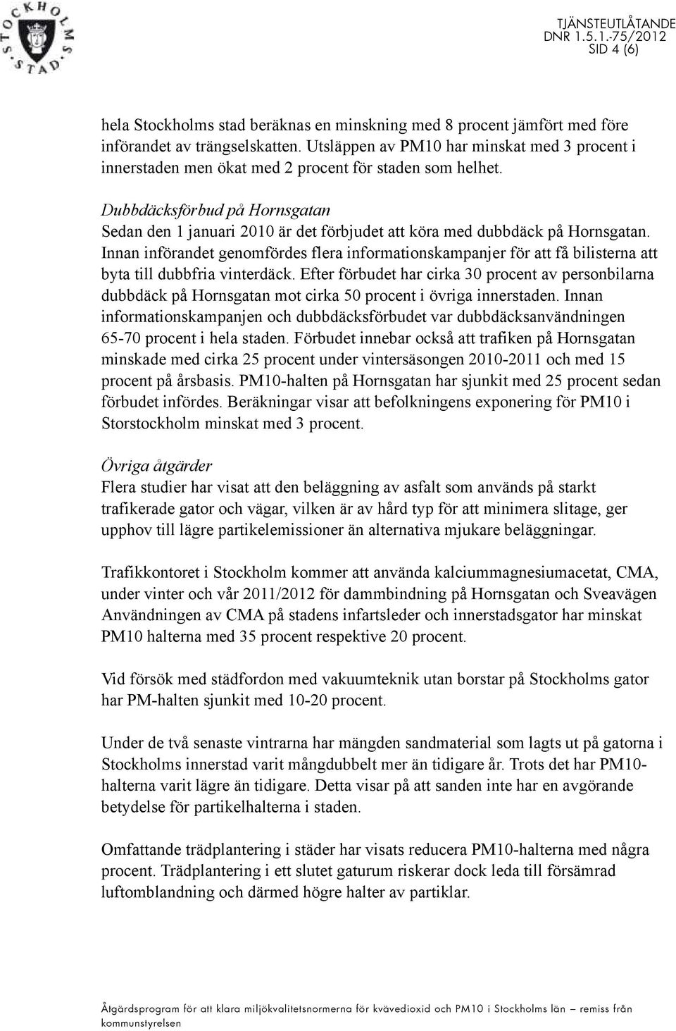 Dubbdäcksförbud på Hornsgatan Sedan den 1 januari 2010 är det förbjudet att köra med dubbdäck på Hornsgatan.