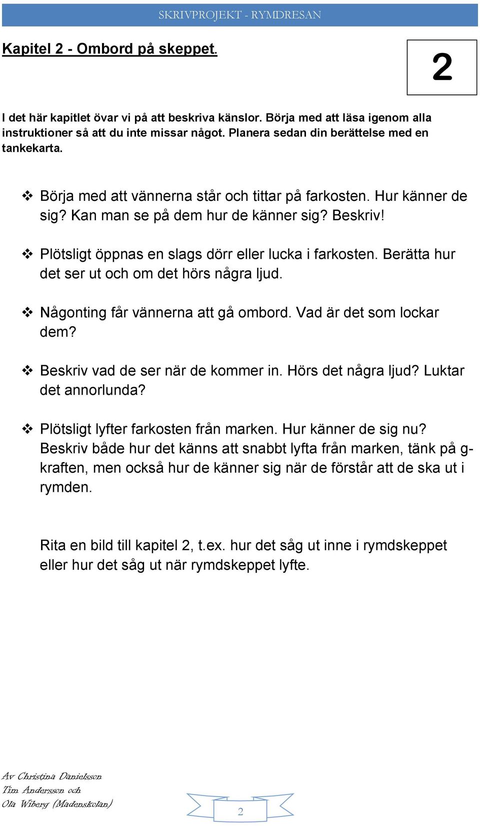 Plötsligt öppnas en slags dörr eller lucka i farkosten. Berätta hur det ser ut och om det hörs några ljud. Någonting får vännerna att gå ombord. Vad är det som lockar dem?