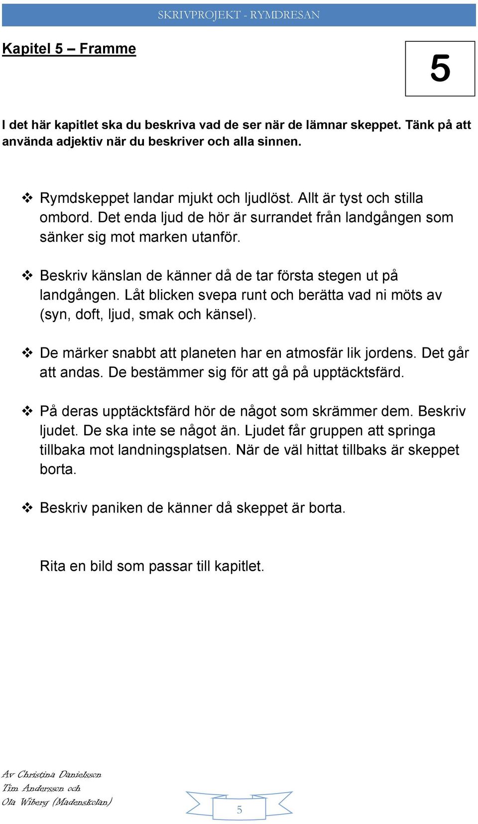 Låt blicken svepa runt och berätta vad ni möts av (syn, doft, ljud, smak och känsel). De märker snabbt att planeten har en atmosfär lik jordens. Det går att andas.