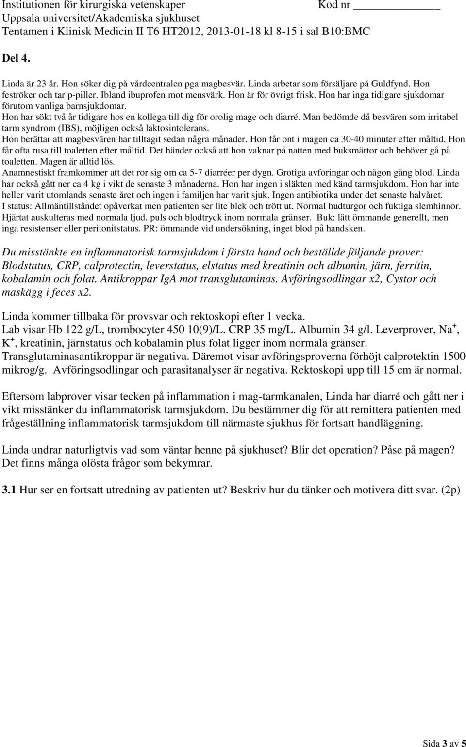 Ingen antibiotika under det senaste halvåret. I status: Allmäntillståndet opåverkat men patienten ser lite blek och trött ut. Normal hudturgor och fuktiga slemhinnor.