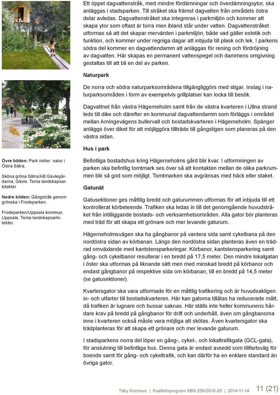 Dagvattenstråket utformas så att det skapar mervärden i parkmiljön, både vad gäller estetik och funktion, och kommer under regniga dagar att inbjuda till plask och lek.