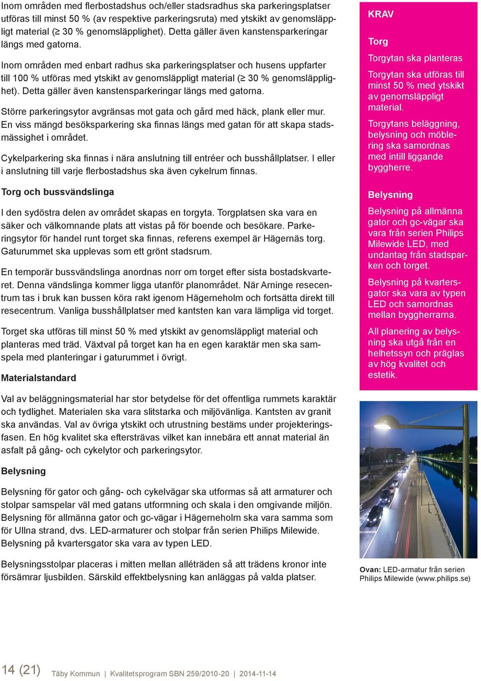 Inom områden med enbart radhus ska parkeringsplatser och husens uppfarter till 100 % utföras med ytskikt av genomsläppligt material ( 30 % genomsläpplighet).
