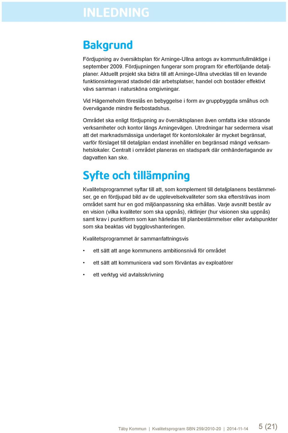 Vid Hägerneholm föreslås en bebyggelse i form av gruppbyggda småhus och övervägande mindre flerbostadshus.