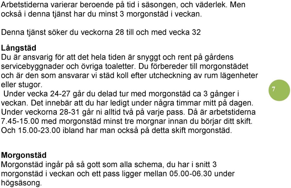 Du förbereder till morgonstädet och är den som ansvarar vi städ koll efter utcheckning av rum lägenheter eller stugor. Under vecka 24-27 går du delad tur med morgonstäd ca 3 gånger i veckan.