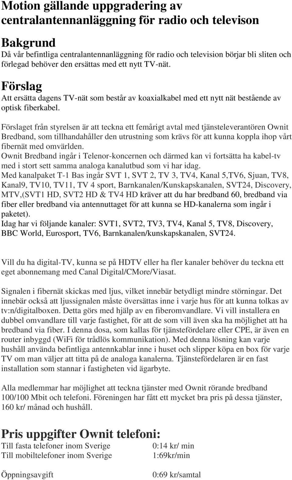 Förslaget från styrelsen är att teckna ett femårigt avtal med tjänsteleverantören Ownit Bredband, som tillhandahåller den utrustning som krävs för att kunna koppla ihop vårt fibernät med omvärlden.