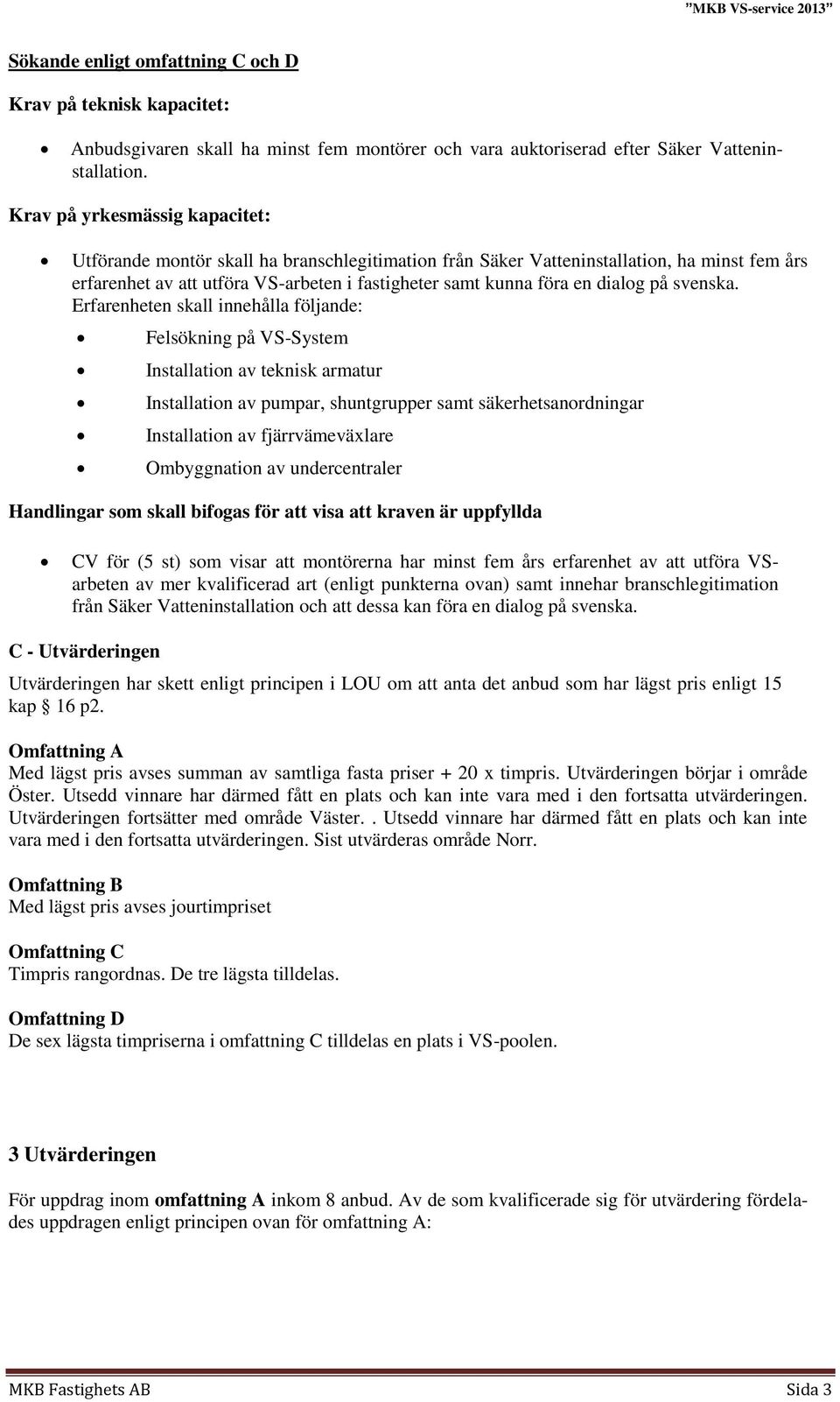 Erfarenheten skall innehålla följande: Felsökning på VS-System Installation av teknisk armatur Installation av pumpar, shuntgrupper samt säkerhetsanordningar Installation av fjärrvämeväxlare