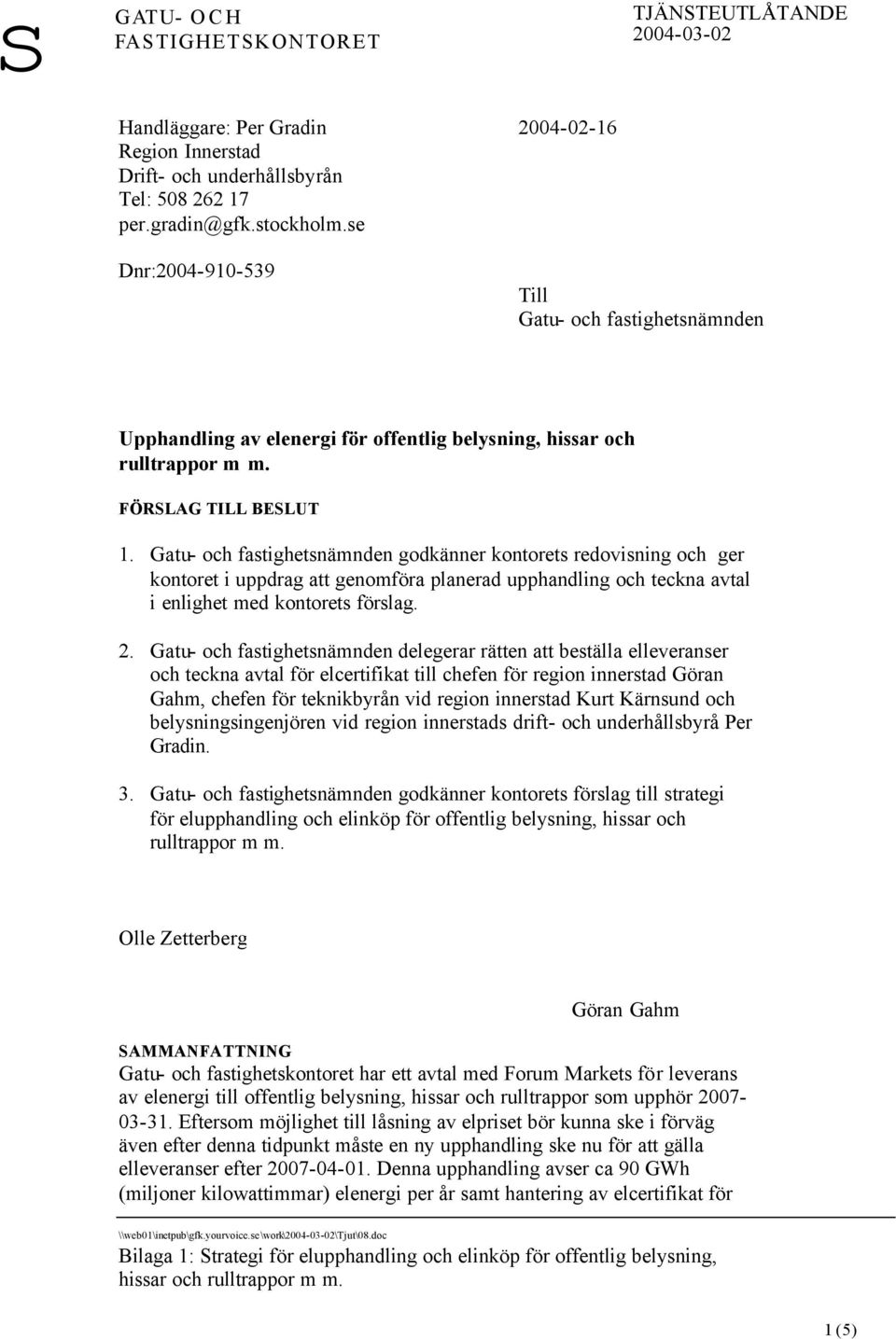 Gatu- och fastighetsnämnden godkänner kontorets redovisning och ger kontoret i uppdrag att genomföra planerad upphandling och teckna avtal i enlighet med kontorets förslag. 2.