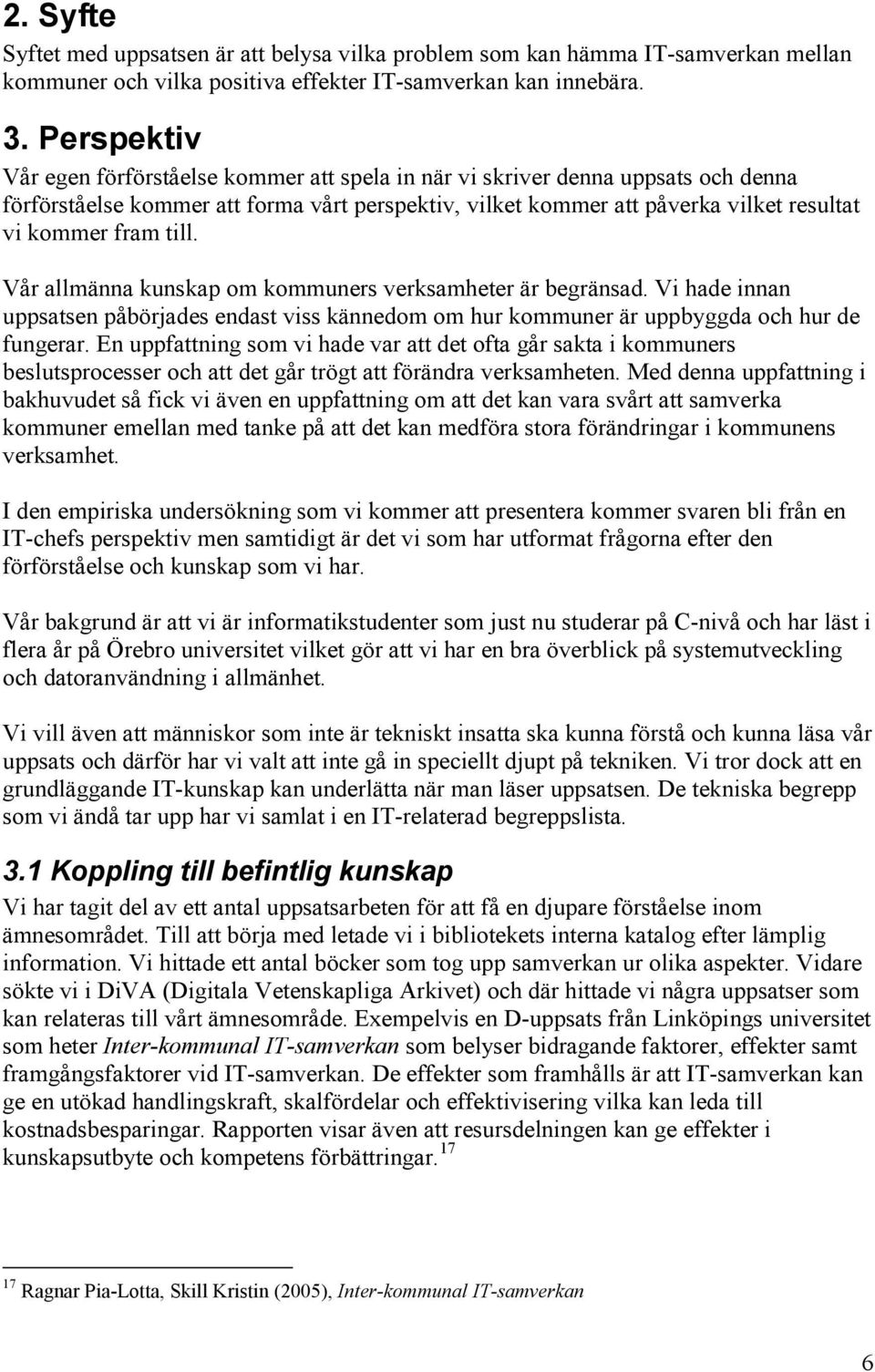 till. Vår allmänna kunskap om kommuners verksamheter är begränsad. Vi hade innan uppsatsen påbörjades endast viss kännedom om hur kommuner är uppbyggda och hur de fungerar.