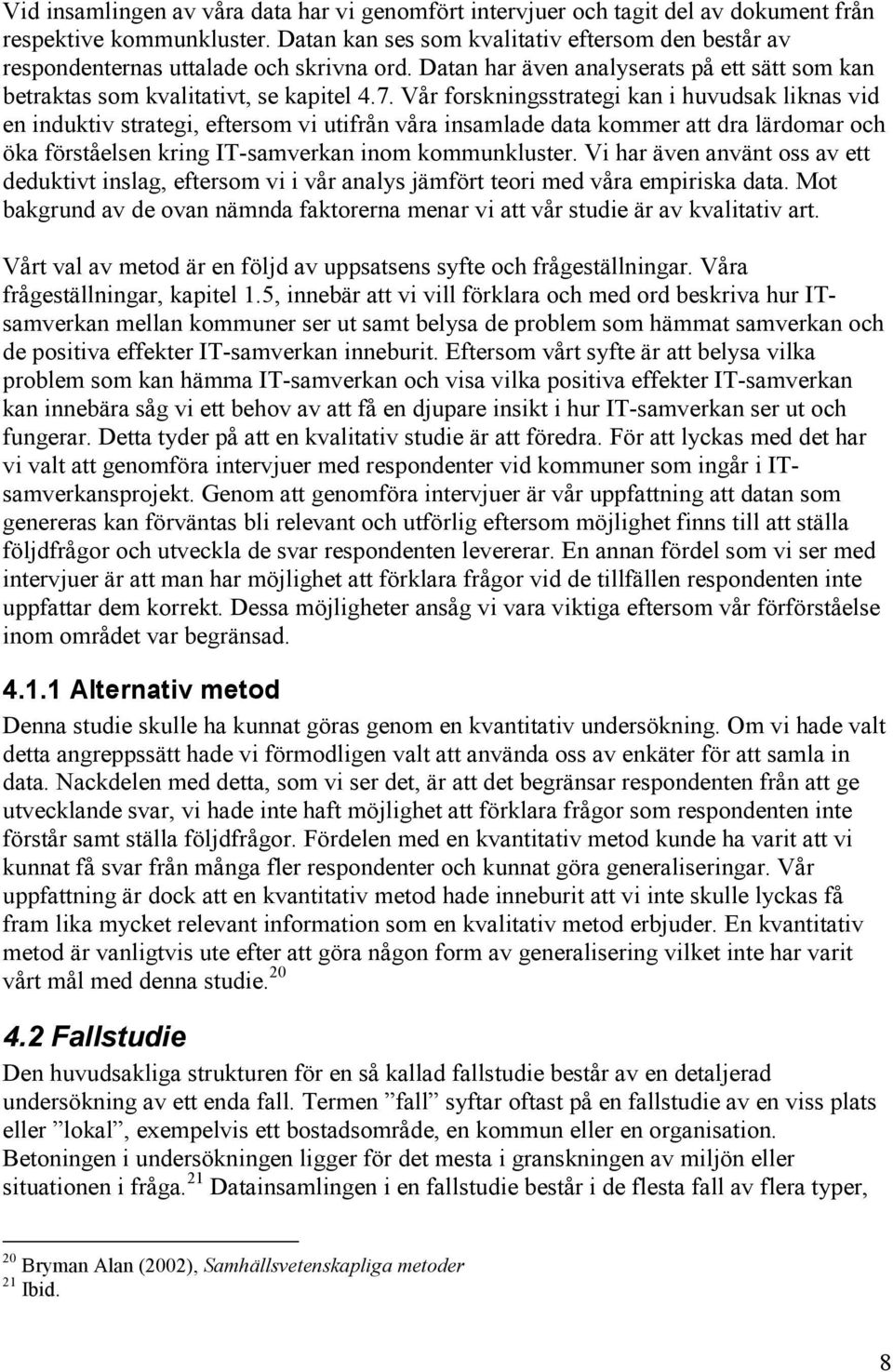 Vår forskningsstrategi kan i huvudsak liknas vid en induktiv strategi, eftersom vi utifrån våra insamlade data kommer att dra lärdomar och öka förståelsen kring IT-samverkan inom kommunkluster.