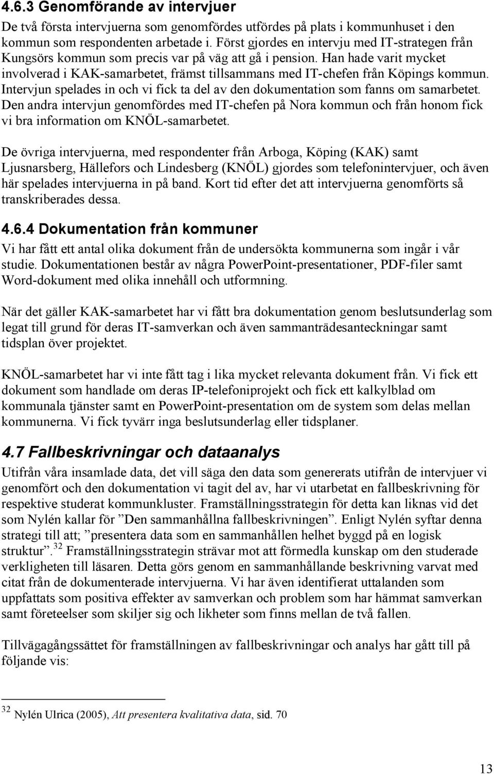 Han hade varit mycket involverad i KAK-samarbetet, främst tillsammans med IT-chefen från Köpings kommun. Intervjun spelades in och vi fick ta del av den dokumentation som fanns om samarbetet.