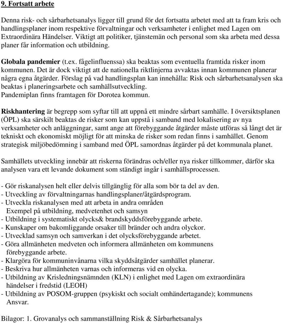 fågelinfluenssa) ska beaktas som eventuella framtida risker inom kommunen. Det är dock viktigt att de nationella riktlinjerna avvaktas innan kommunen planerar några egna åtgärder.