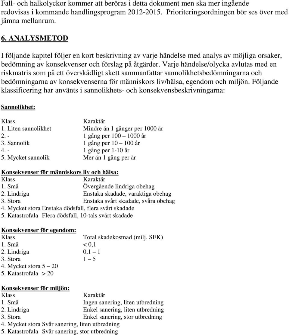 Varje händelse/olycka avlutas med en riskmatris som på ett överskådligt skett sammanfattar sannolikhetsbedömningarna och bedömningarna av konsekvenserna för människors liv/hälsa, egendom och miljön.