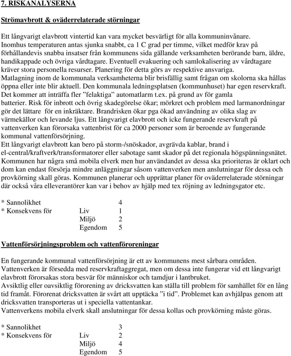 övriga vårdtagare. Eventuell evakuering och samlokalisering av vårdtagare kräver stora personella resurser. Planering för detta görs av respektive ansvariga.