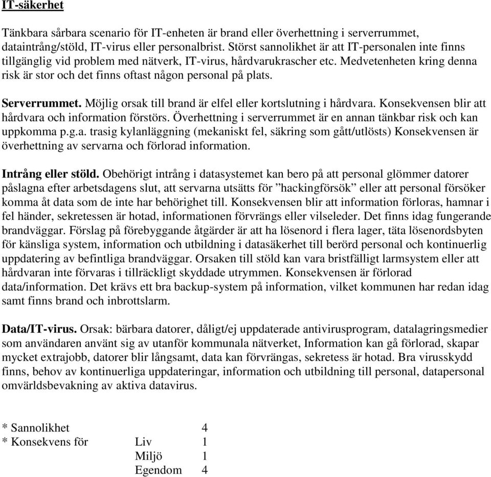 Medvetenheten kring denna risk är stor och det finns oftast någon personal på plats. Serverrummet. Möjlig orsak till brand är elfel eller kortslutning i hårdvara.