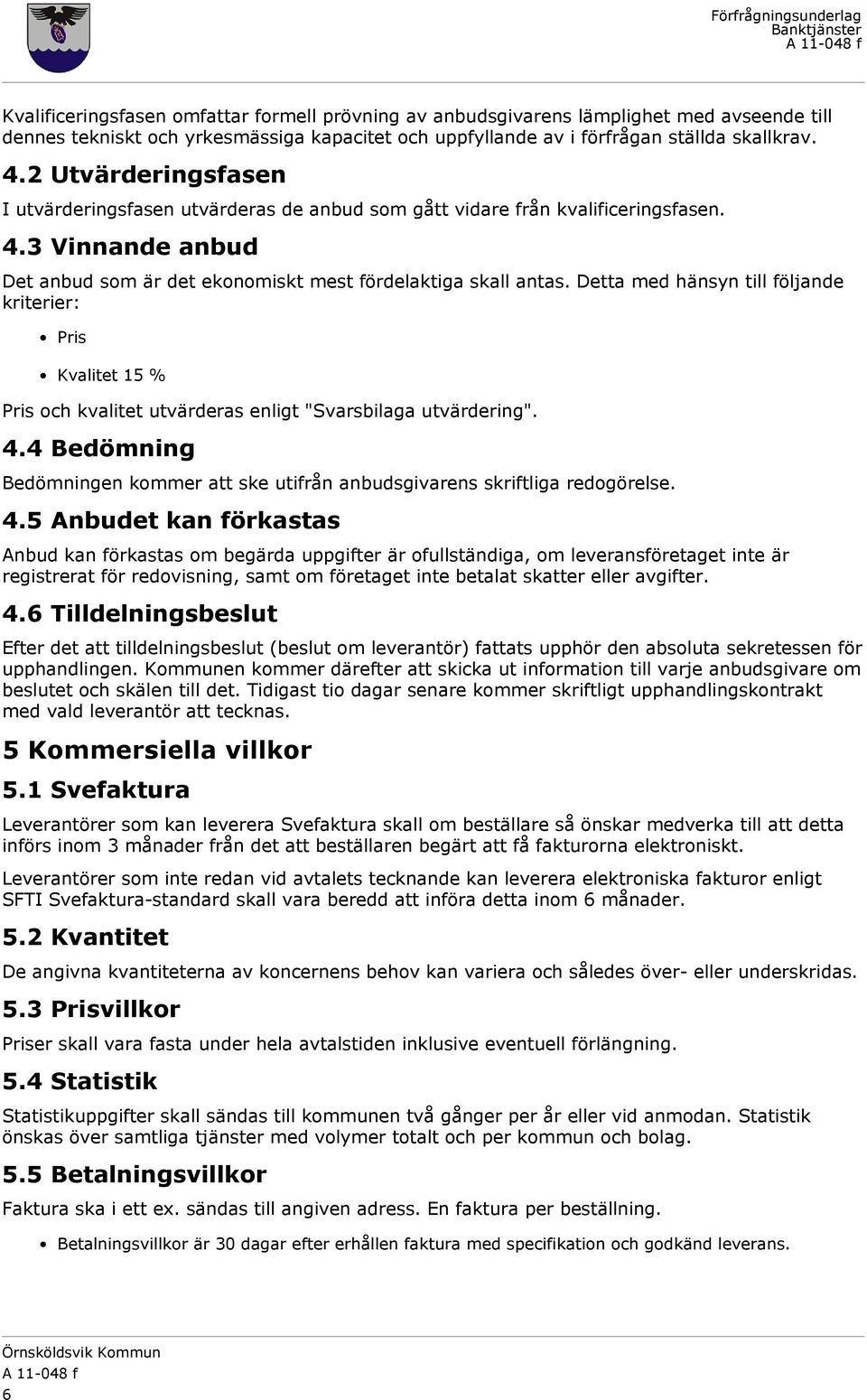 Detta med hänsyn till följande kriterier: Pris Kvalitet 15 % Pris och kvalitet utvärderas enligt "Svarsbilaga utvärdering". 4.