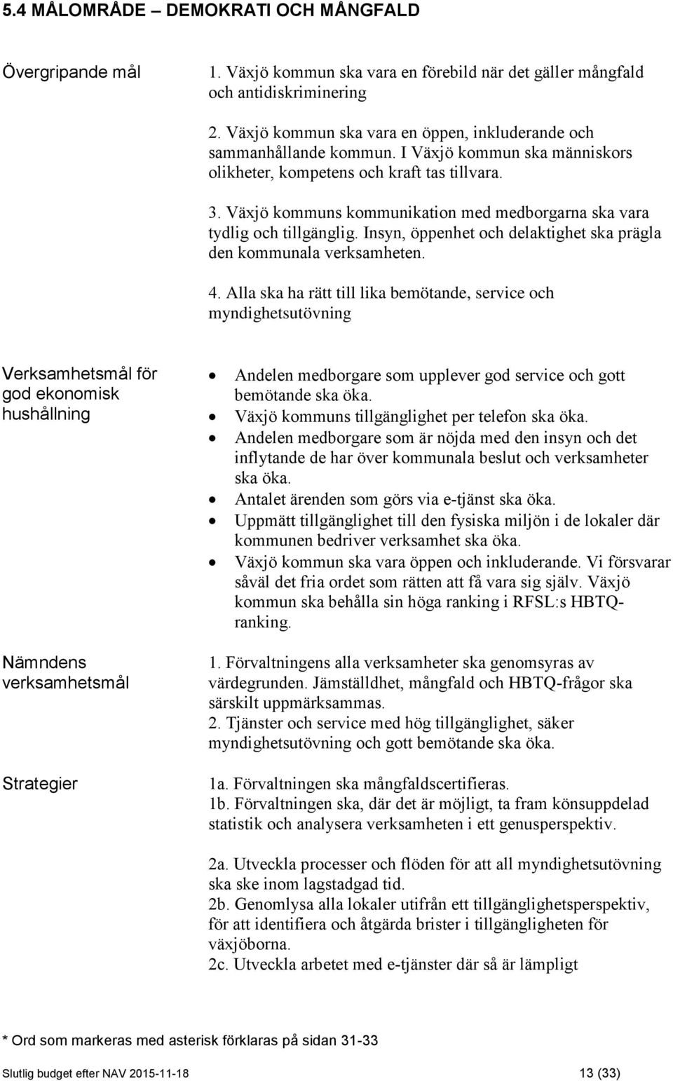 Växjö kommuns kommunikation med medborgarna ska vara tydlig och tillgänglig. Insyn, öppenhet och delaktighet ska prägla den kommunala verksamheten. 4.