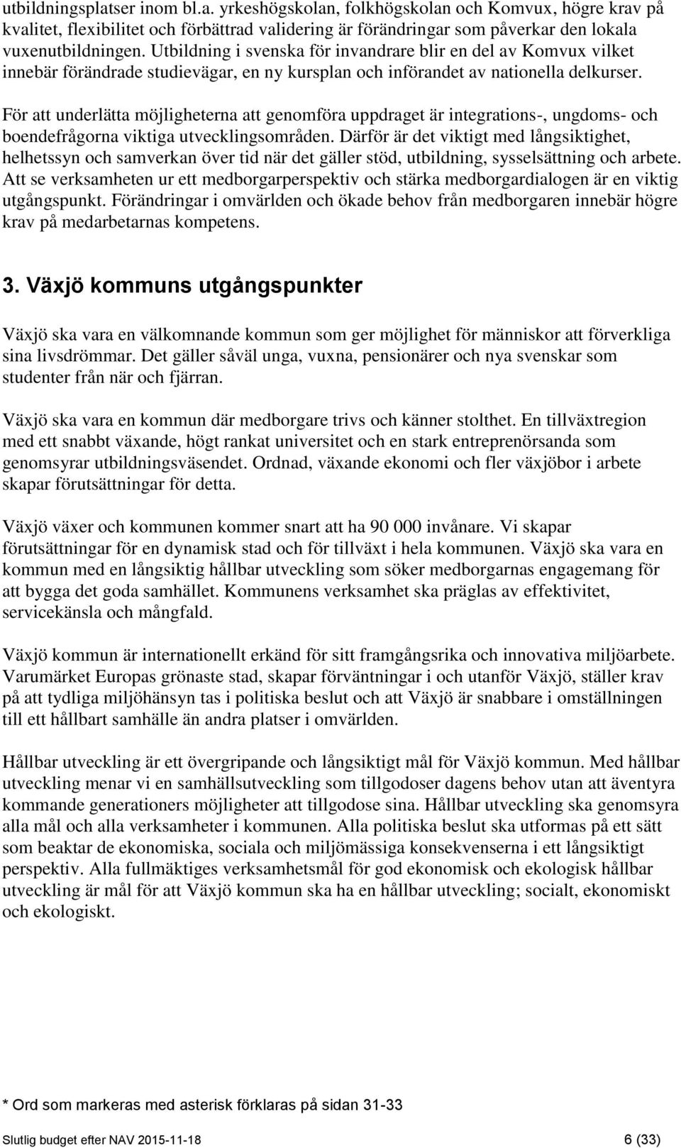 För att underlätta möjligheterna att genomföra uppdraget är integrations-, ungdoms- och boendefrågorna viktiga utvecklingsområden.